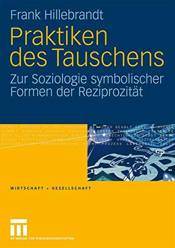 Praktiken des Tauschens: Zur Soziologie symbolischer Formen der Reziprozität (Wirtschaft + Gesellschaft)