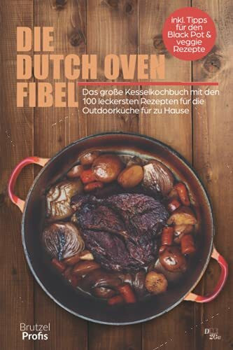 Die Dutch oven Fibel: Das große Kesselkochbuch mit den 100 leckersten Rezepten für die Outdoorküche von zuhause - inkl. Tipps für den Black Pot und veggie Rezepte