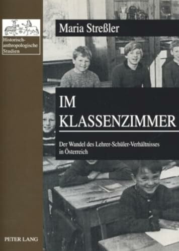 Im Klassenzimmer: Der Wandel des Lehrer-Schüler-Verhältnisses in Österreich- Erste und Zweite Republik im Vergleich (Historisch-anthropologische Studien, Band 21)