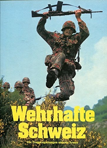 Wehrhafte Schweiz D. Truppengattungen unserer Armee