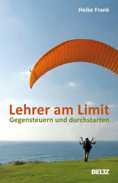 Lehrer am Limit: Gegensteuern und durchstarten – Ein Lehrer-Ratgeber mit Sofortwirkung und Langzeiteffekt