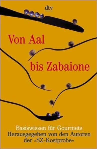 Von Aal bis Zabaione: Basiswissen für Gourmets – Herausgegeben von den Autoren der "SZ-Kostprobe"