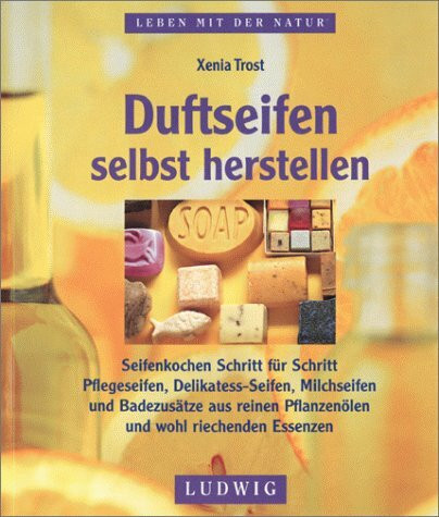 Duftseifen selbst gemacht. Seifensieden Schritt-für-Schritt. Pflegeseifen, Funseifen, Duschseifen und Badezusätze aus reinen Pflanzenölen und wohlriechenden Essenzen