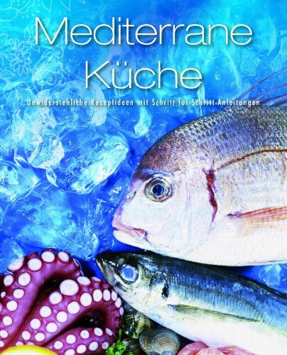 Greatest Ever: Mediterrane Küche: Unwiderstehliche Rezeptideen mit Schritt-für-Schritt-Anleitungen