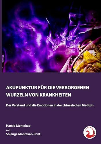 AKUPUNKTUR FÜR DIE VERBORGENEN WURZELN VON KRANKHEITEN: Der Verstand und die Emotionen in der chinesischen Medizin