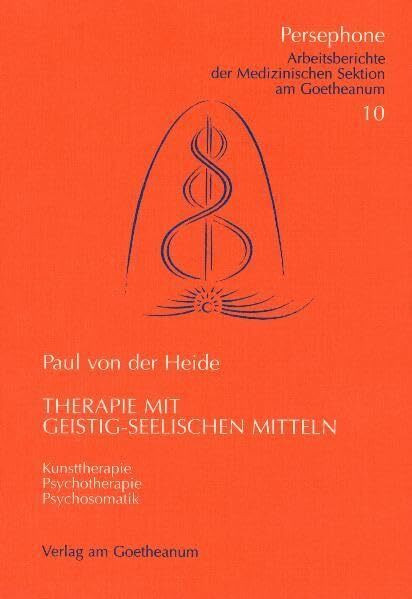 Therapie mit geistig-seelischen Mitteln: Psychosomatik – Psychotherapie – Kunsttherapie (Persephone: Arbeitsberichte der medizinischen Sektion am Goetheanum)