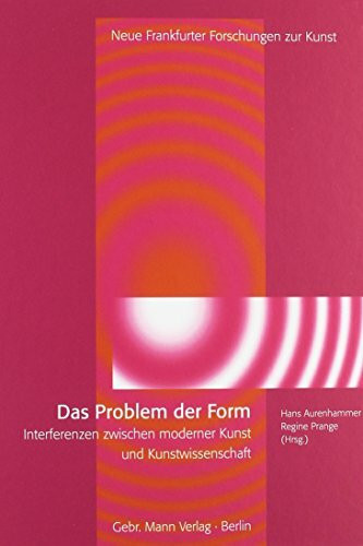 Das Problem der Form: Interferenzen zwischen moderner Kunst und Kunstwissenschaft (Neue Frankfurter Forschungen zur Kunst, Band 18)