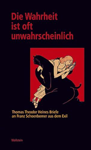 Die Wahrheit ist oft unwahrscheinlich. Thomas Theodor Heines Briefe an Franz Schoenberner aus dem Exil