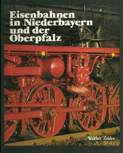 Eisenbahnen in Niederbayern und der Oberpfalz: Die Geschichte der Eisenbahn in Ostbayern. Bau - Technik - Entwicklung