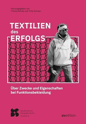 Textilien des Erfolgs: Über Zwecke und Eigenschaften bei Funktionsbekleidung: Über Design, Zwecke und Eigenschaften bei Funktionsbekleidung (Gesellschaft für Designgeschichte Schriften)