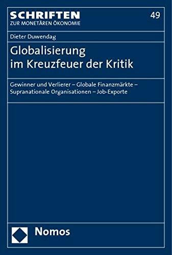Globalisierung im Kreuzfeuer der Kritik: Gewinner und Verlierer - Globale Finanzmärkte - Supranationale Organisationen - Job-Exporte (Schriften zur monetaren Okonomie, Band 49)