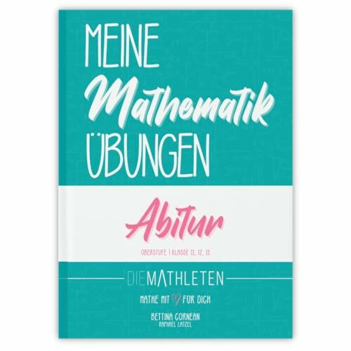 Meine Mathematik Übungen | Abitur und Oberstufe | Klasse 11, 12, 13: Analysis + Stochastik + Analytische Geometrie + Lineare Algebra (Gesamtausgabe)