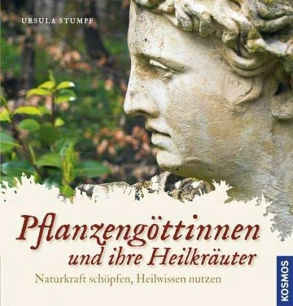 Pflanzengöttinnen und ihre Heilkräuter: Naturkraft schöpfen, Heilwissen nutzen