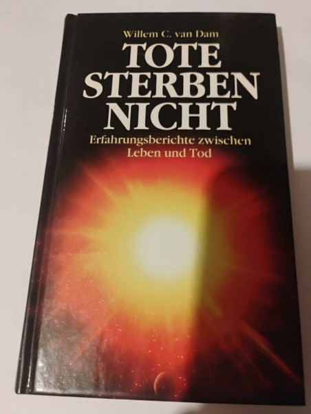 Tote sterben nicht: Erfahrungsberichte zwischen Leben und Tod