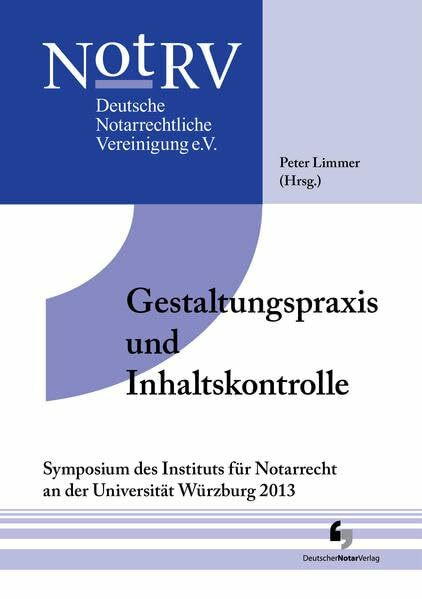 Gestaltungspraxis und Inhaltskontrolle: Symposium des Instituts für Notarrecht an der Universität Würzburg 2013, Tagungsband 13 (Tagungsbände der Deutschen Notarrechtlichen Vereinigung)