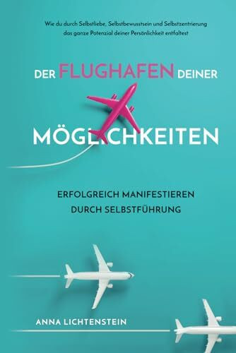 Der Flughafen deiner Möglichkeiten Erfolgreich manifestieren durch Selbstführung: Wie du durch Selbstliebe, Selbstbewusstsein und Selbstzentrierung ... Potenzial deiner Persönlichkeit entfaltest.