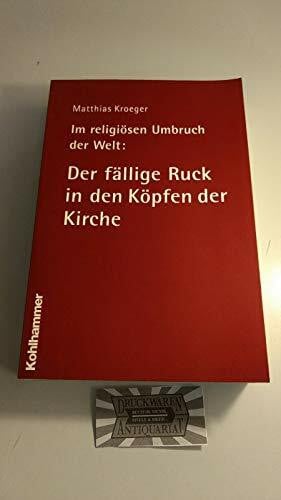 Im religiösen Umbruch der Welt: Der fällige Ruck in den Köpfen der Kirche: Über Grundriss und Bausteine des religiösen Wandels im Herzen der Kirche
