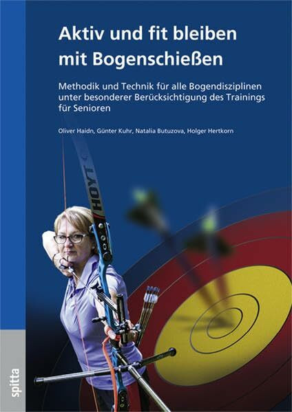 Aktiv und fit bleiben mit Bogenschießen: Methodik und Technik für alle Bogendisziplinen unter besonderer Berücksichtigung des Trainings für Senioren