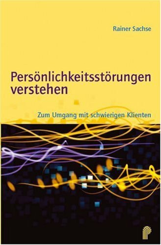 Persönlichkeitsstörungen verstehen: Zum Umgang mit schwierigen Klienten