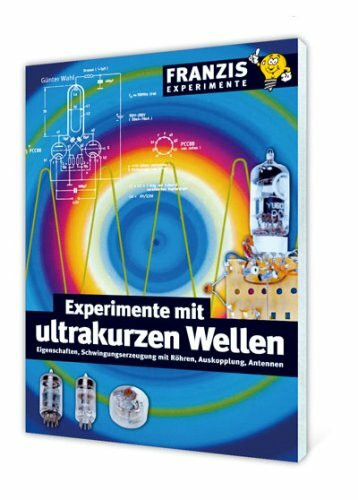 Experimente mit ultrakurzen Wellen: Eigenschaften, Schwingungserzeugung mit Röhren, Auskopplung, Antennen (Franzis Experimente)