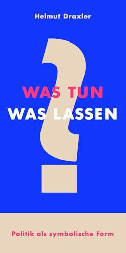 Was tun? Was lassen?: Politik als symbolische Form