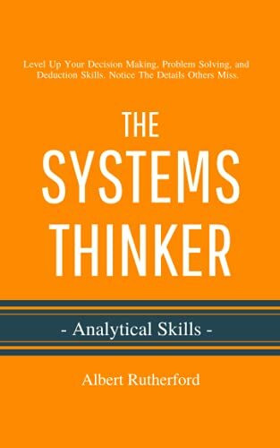 The Systems Thinker - Analytical Skills: Level Up Your Decision Making, Problem Solving, and Deduction Skills. Notice The Details Others Miss. (The Systems Thinker Series, Band 2)