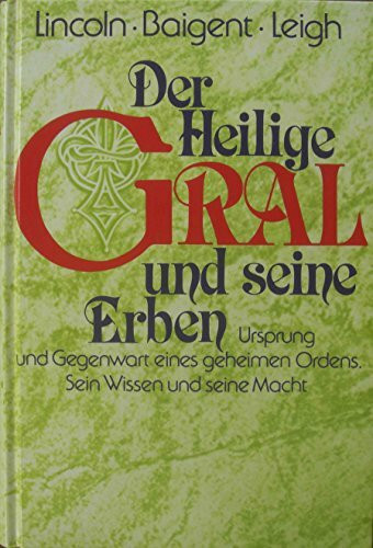 Der Heilige Gral und seine Erben: Ursprung und Gegenwart eines geheimen Ordens. Sein Wissen und seine Macht