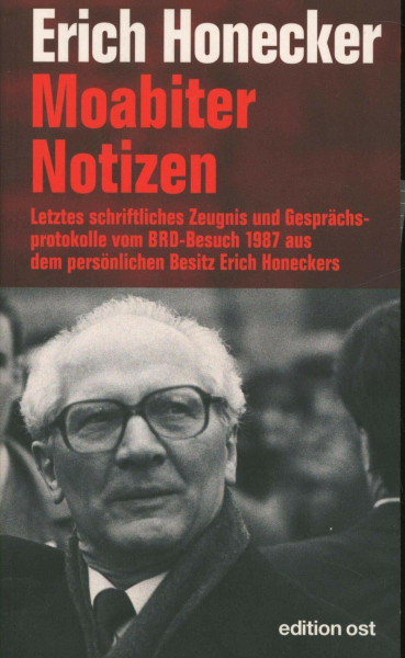 Moabiter Notizen: Letztes schriftliches Zeugnis und Gesprächsprotokolle vom BRD-Besuch 1987 aus dem persönlichen Besitz Erich Honeckers (edition ost)