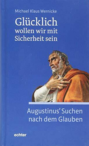 Glücklich wollen wir mit Sicherheit sein: Augustinus' Suchen nach dem Glauben