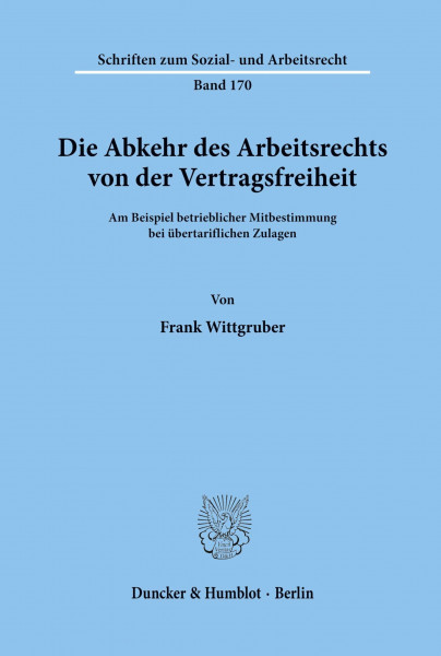 Die Abkehr des Arbeitsrechts von der Vertragsfreiheit am Beispiel betrieblicher Mitbestimmung bei übertariflichen Zulagen. (Schriften zum Sozial- und Arbeitsrecht; SAR 170)