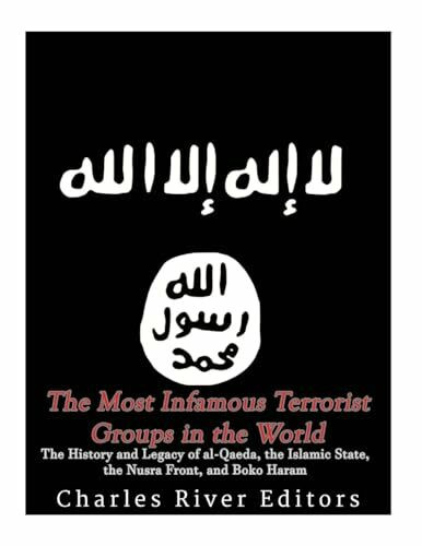 The Most Infamous Terrorist Groups in the World: The History and Legacy of al-Qaeda, the Islamic State, the Nusra Front, and Boko Haram