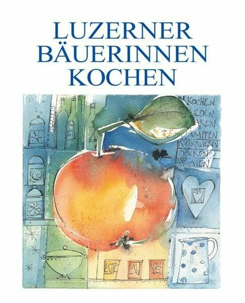 Luzerner Bäuerinnen kochen: 267 farbige und vielseitige Rezepte kerngesund und paradiesisch