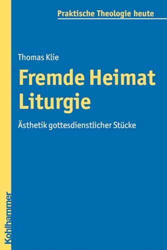Fremde Heimat Liturgie: Ästhetik gottesdienstlicher Stücke (Praktische Theologie heute, 104, Band 104)