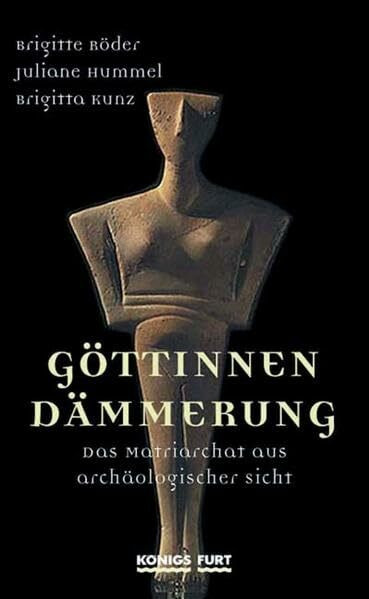 Göttinnendämmerung. Das Matriarchat aus archäologischer Sicht.