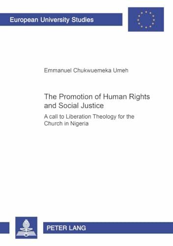 The Promotion of Human Rights and Social Justice: A Call to Liberation Theology for the Church in Nigeria: A Call to Liberation Theology for the ... 23:... The Promotion of Human Rights and Social Justice: A Call to Liberation Theology for the Church in Nigeria: A Call to Liberation Theology for the ... 23: Theology / Série 23: Théologie, Band 780)