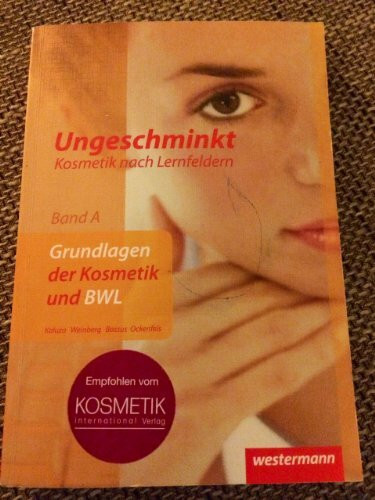 Ungeschminkt - Kosmetik nach Lernfeldern: Band A: Grundlagen der Kosmetik und BWL: Schülerband, 2. Auflage, 2008