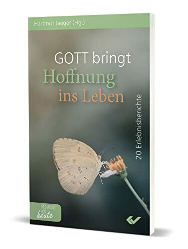 Gott bringt Hoffnung ins Leben: 20 persönliche Berichte