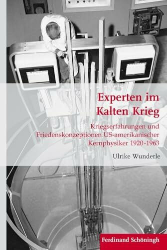 Experten im Kalten Krieg. Kriegserfahrungen und Friedenskonzeptionen US-amerikanischer Kernphysiker 1920-1963 (Krieg in der Geschichte)