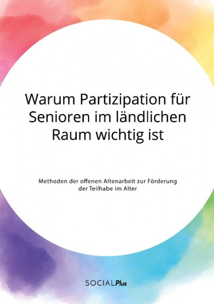 Warum Partizipation für Senioren im ländlichen Raum wichtig ist. Methoden der offenen Altenarbeit zur Förderung der Teilhabe im Alter