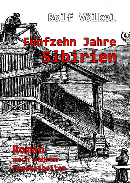 Fünfzehn Jahre Sibirien - Roman nach wahren Begebenheiten