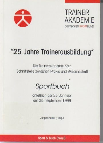 25 Jahre Trainerausbildung. Die Trainerakademie Köln. Schnittstelle zwischen Praxis und Wissenschaft. Festschrift zum 25jährigen Bestehen der Trainerakademie Köln e.V.