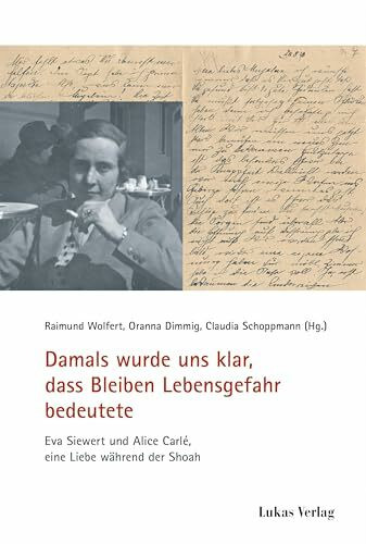 Damals wurde uns klar, dass Bleiben Lebensgefahr bedeutete: Eva Siewert und Alice Carlé, eine Liebe während der Shoah (Schriften der Gedenkstätte Deutscher Widerstand: Reihe B: Quellen und Zeugnisse)