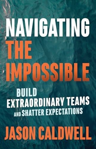 Navigating the Impossible: Build Extraordinary Teams and Shatter Expectations Navigating the Impossible: Build Extraordinary Teams and Shatter Expectations