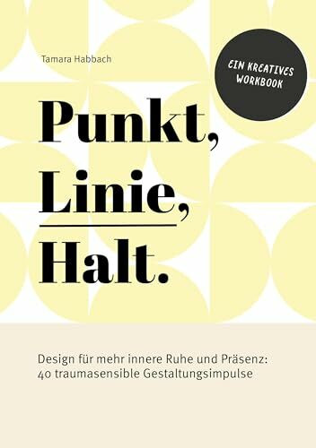 Punkt, Linie, Halt.: Design für mehr innere Ruhe und Präsenz: 40 traumasensible Gestaltungsimpulse