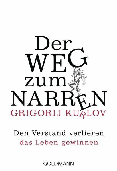 Der Weg zum Narren: Den Verstand verlieren, das Leben gewinnen
