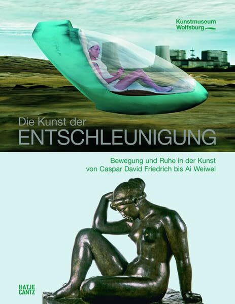 Die Kunst der Entschleunigung: Bewegung und Ruhe in der Kunst von Caspar David Friedrich bis Ai Weiwei: Bewegung und Ruhe in der Kunst von Caspar ... 2011/2012. Hrsg.: Kunstmuseum Wolfsburg