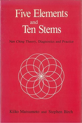 Five Elements and Ten Stems: Nan Ching Theory, Diagnostics and Practice