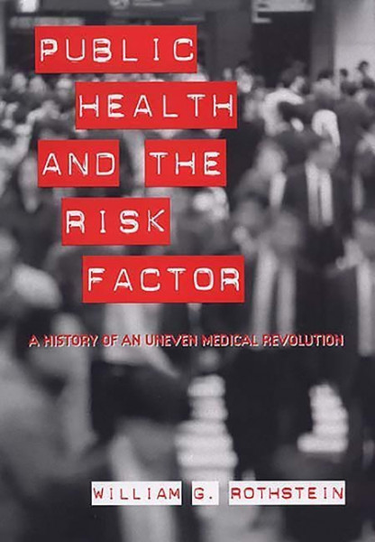 Public Health and the Risk Factor: A History of an Uneven Medical Revolution (Rochester Studies in M