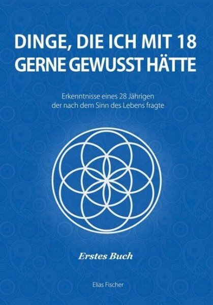 Dinge, die ich mit 18 gerne gewusst hätte: Erkenntnisse eines 28 Jährigen, der nach dem Sinn des Lebens fragte (Was ich gerne schon früher gewusst hätte)