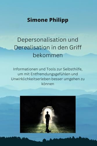 Depersonalisation und Derealisation in den Griff bekommen: Informationen und Tools zur Selbsthilfe, um mit Entfremdungsgefühlen und Unwirklichkeitserleben besser umgehen zu können